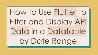 How to Use Flutter to Filter and Display API Data in a Datatable by Date Range