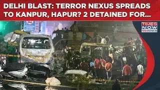 Delhi Blast Case: &lsquo;Terror Doctor&rsquo; Nexus Spreads To Kanpur, Hapur? 2 More Detained For...| Watch