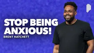 Jesus Said Stop Being Anxious | Brent Hatchett
