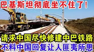 巴基斯坦彻底坐不住了！请求中国尽快修建中巴铁路，不料中国举动让人意想不到