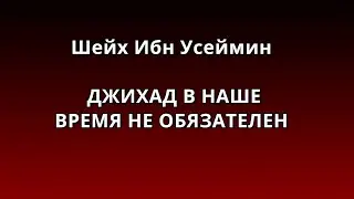 Ибн Усеймин - ДЖИХАД В НАШЕ ВРЕМЯ НЕ ОБЯЗАТЕЛЕН