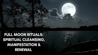 Full Moon Rituals: Spiritual Cleansing, Manifestation & Renewal