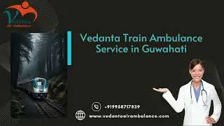 Book Vedanta Train Ambulance service in Kolkata and Guwahati for the best patient transfer