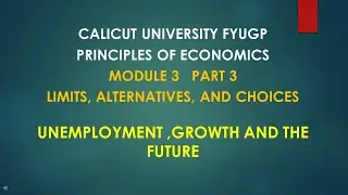 CALICUT U- MODULE 3 PART 3 Limits, Alternatives, and Choices -UNEMPLOYMENT,GROWTH AND THE FUTURE