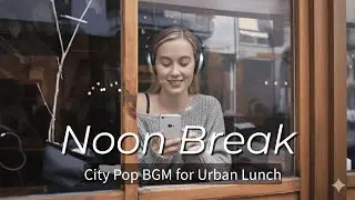 Noon Break &ndash; City Pop BGM for Urban Lunch（都会の昼休み）| 昼休み・カフェ・作業用BGM