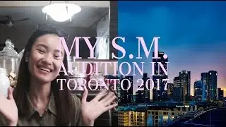 MY S.M. GLOBAL AUDITION EXPERIENCE 2017 (TORONTO)!!!