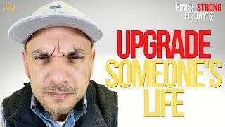 Upgrade Someone's Life | Finish Strong Friday's with Rob Sevilla