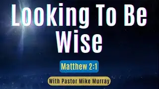 Looking to Be Wise...Pastor Mike Murray