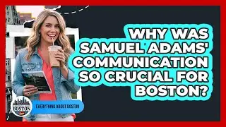 Why Was Samuel Adams' Communication So Crucial For Boston? - Everything About Boston