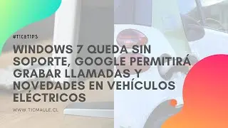 TIC & TIPS: Windows 7 sin soporte, Google dejar&aacute; grabar llamadas y lo nuevo en veh&iacute;culos el&eacute;ctricos