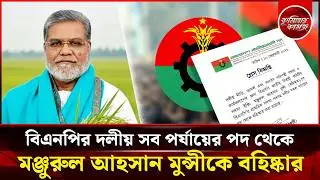মঞ্জুরুল আহসান মুন্সীকে বিএনপির সব পদ থেকে বহিষ্কার | Manjurul Ahsan Munshi | Debidwar | Cumilla BNP