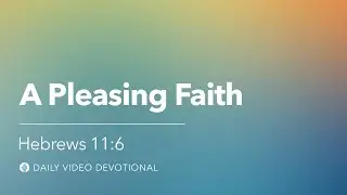 A Pleasing Faith | Hebrews 11:6 | Our Daily Bread Video Devotional