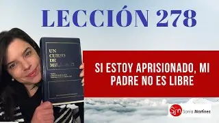 Si estoy aprisionado, mi Padre no es libre /Lecci&oacute;n 278 UN CURSO DE MILAGROS