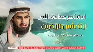 استشعر عظمة الله و امتلك قوة الحضور و لا تخشى الآخرين | محاضرة رائعة للاستاذ ياسر الحزيمي