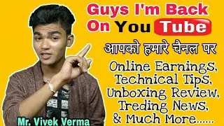 I'm Back On YouTube || Mr. Vivek Verma || Technical Tips, Online Earning, Trending News & Much More