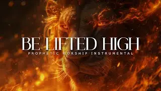 Be Lifted High : Powerful Prophetic Worship Music