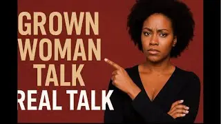 Grown Woman Talk: Real Talk, Women Empowerment & Relationship Advice Live