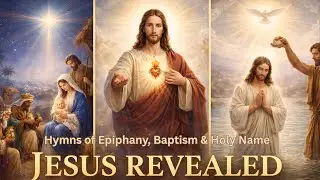 From Star to River | Christ Revealed in Glory | Epiphany, Holy Name & Baptism Hymns