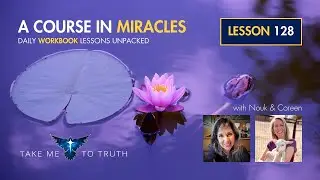 ACIM Workbook Lesson 128 ~ Intuitively unpacked and explained holographically