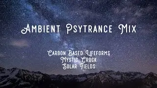 Ambient Psytrance Mix | Carbon Based Lifeforms, Solar Fields, Mystic Crock