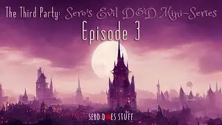 The Third Party: Sero's Evil D&D Mini-Series (Episode 3)