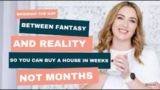 Bridging the Gap Between Fantasy and Reality So You Can Buy a House in Weeks, Not Months