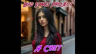Bad Songs Project  - Я Свет