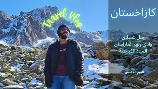 كازاخستان Kazakhstan 🇰🇿 | اليوم الخامس | جبل شنبلاق | وادي ونهر المرسان | المياه الكبريتيه | 2023
