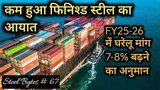 Finished steel imports decline I Domestic steel demand to grow by 7-8% this year I Steel Bytes # 67