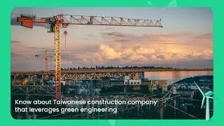 ESG | Узнайте о тайваньской строительной компании, которая использует принципы экологичного инжиниринга