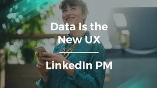 Why Data Is the New UX by LinkedIn Senior Product Manager