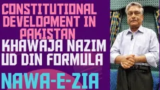 CONSTITUTIONAL DEVELOPMENT IN PAKISTAN, KHAWAJA NAZIM UD DIN FORMULA!NAWA-E-ZIA 