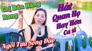 Chị Bán Hàng Rong Hát Quan Họ || Hay Hơn Ca Sĩ || Ngồi Tựa Song Đào, Dân Ca Quan Họ