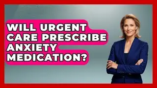 Will Urgent Care Prescribe Anxiety Medication? - Stress Free Mindset