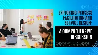 Exploring Process Facilitation and Service Design: A Comprehensive Discussion
