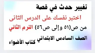 أنشطة الأضواء على (تغيير حدث في قصة-اختبر نفسك على الدرس الثاني)من ص(٥١ إلى ص ٥٦) سادسة ابتدائي ترم٢