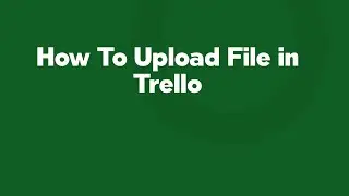 How To Upload File in Trello