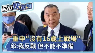 快新聞／重申《全動法》沒有16歲上戰場　邱國正：我反戰！但不能不做準備－民視新聞