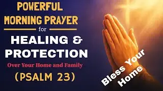 Powerful Morning Prayer (Psalm 23) for Healing & Protection Over Your Home and Family