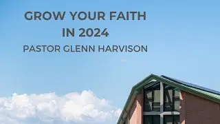 Grow Your Faith In 2024 (January 14, 2024) &bull; Pastor Glenn Harvison