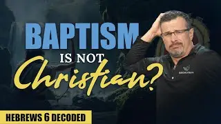 Decoding Hebrews 6: Proof that Baptism is NOT Christian! - Jim Staley