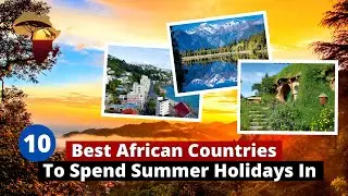 10 Best African Countries To Spend Summer Holidays 2023?