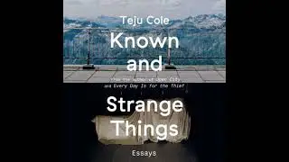 Known and Strange Things: Essays - Teju Cole
