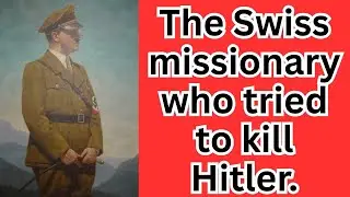 The Swiss missionary who tried to kill Hitler &mdash; and was abandoned.