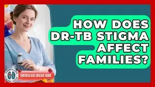 How Does DR-TB Stigma Affect Families? - Tuberculosis Disease Guide