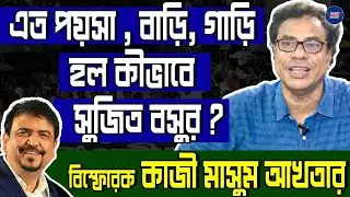 Kazi Masum Akhtar Exclusive: এত পয়সা , বাড়ি ,গাড়ি হল কীভাবে সুজিত বসুর?