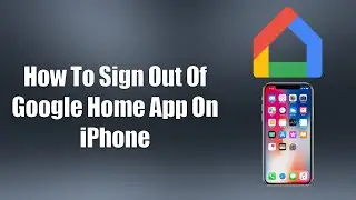 How To Sign Out Of Google Home App On iPhone