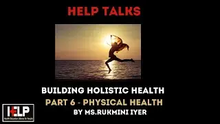 Building Holistic Health Part 6  - Physical Health | HELP Talk by Ms Rukmini Iyer