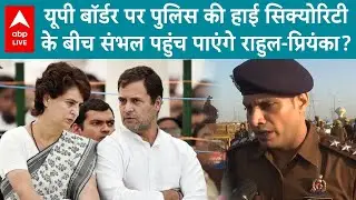 Sambhal Mosque Row: यूपी बॉर्डर पर पुलिस की हाई सिक्योरिटीके  बीच संभल पहुंच पाएंगे राहुल-प्रियंका?