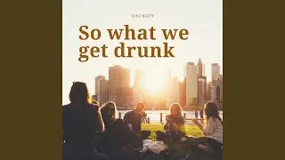 So What We Get Drunk